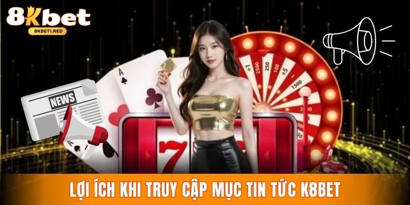 Lợi ích hội viên nhận được khi cập nhật tin tức của 8kbet nhanh chóng